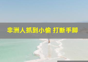 非洲人抓到小偷 打断手脚